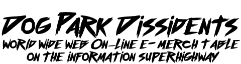 Dog Park Dissidents World Wide Web On–Line e-Merch Table On The Information Superhighway